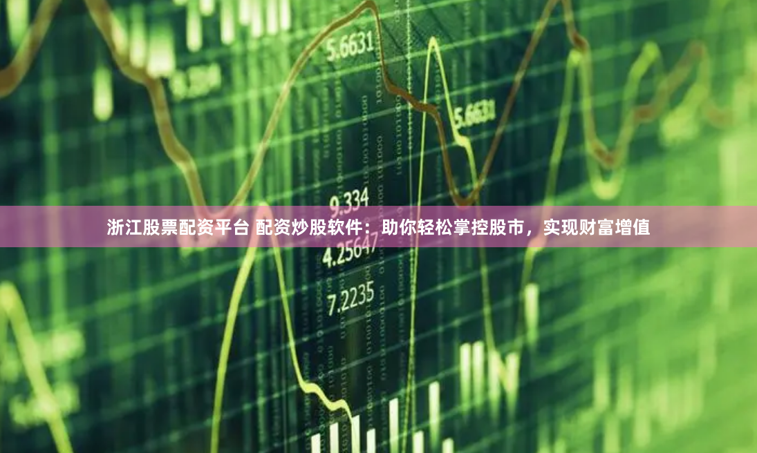 浙江股票配资平台 配资炒股软件：助你轻松掌控股市，实现财富增值