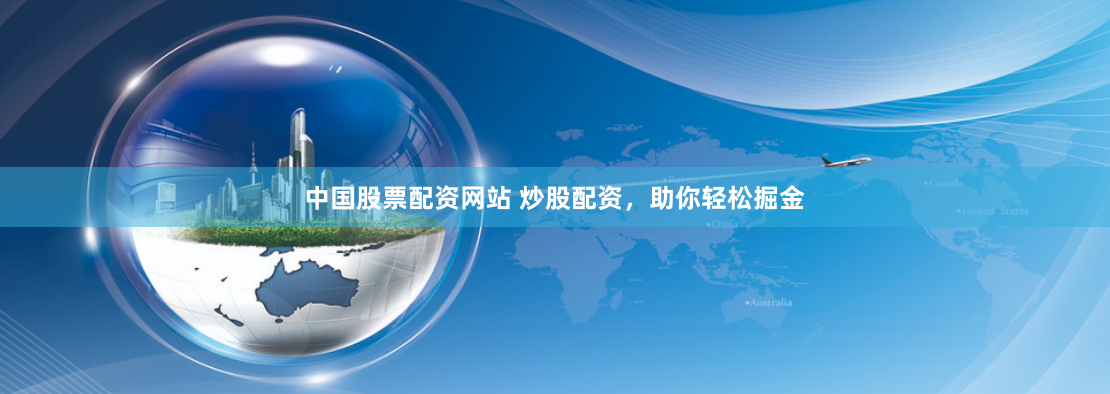 中国股票配资网站 炒股配资，助你轻松掘金