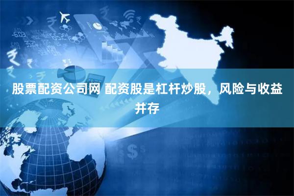 股票配资公司网 配资股是杠杆炒股，风险与收益并存