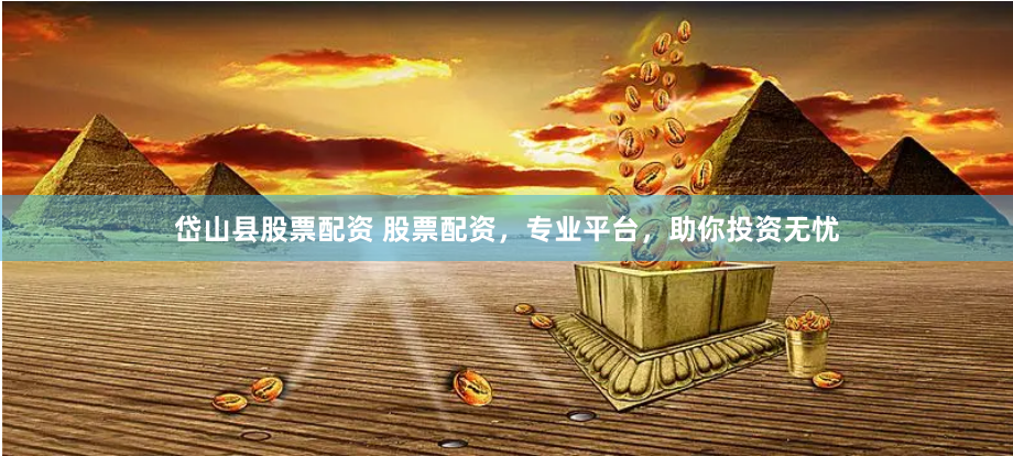 岱山县股票配资 股票配资，专业平台，助你投资无忧