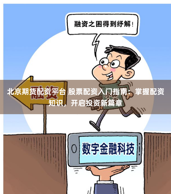 北京期货配资平台 股票配资入门指南：掌握配资知识，开启投资新篇章