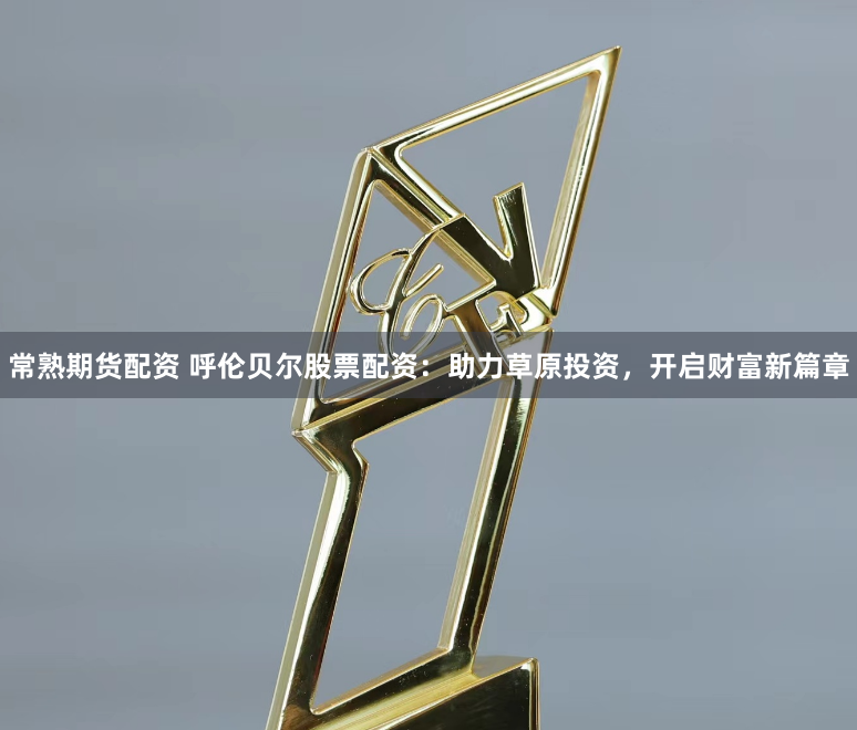 常熟期货配资 呼伦贝尔股票配资：助力草原投资，开启财富新篇章