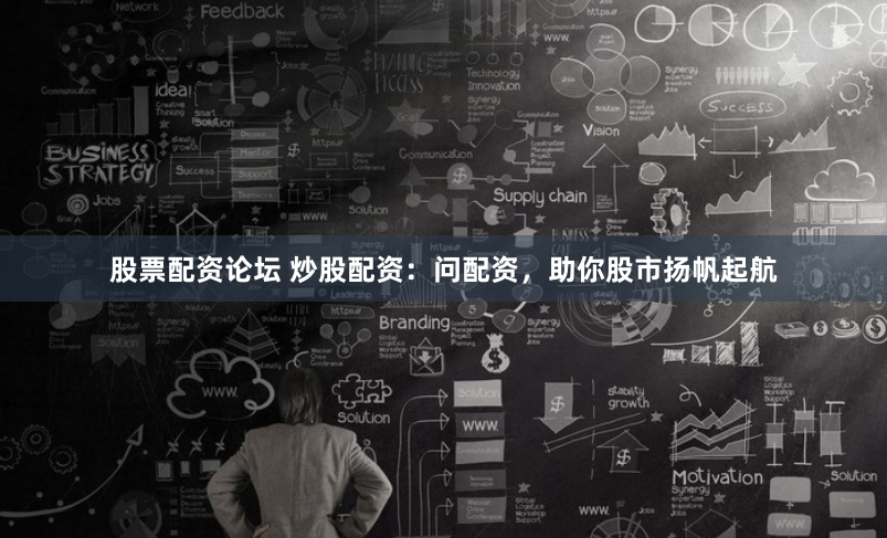 股票配资论坛 炒股配资：问配资，助你股市扬帆起航