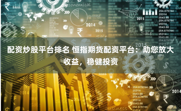 配资炒股平台排名 恒指期货配资平台：助您放大收益，稳健投资