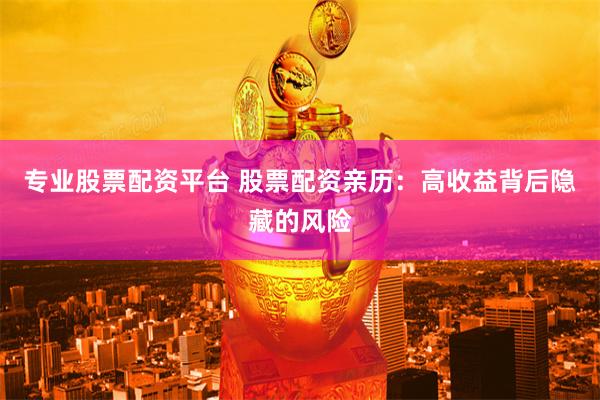 专业股票配资平台 股票配资亲历：高收益背后隐藏的风险
