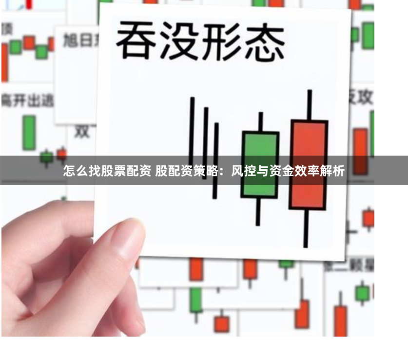 怎么找股票配资 股配资策略：风控与资金效率解析