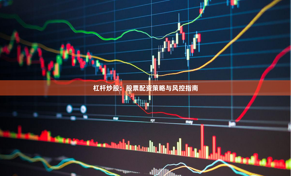 杠杆炒股：股票配资策略与风控指南