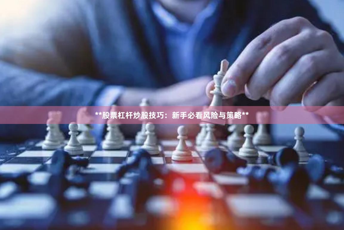 **股票杠杆炒股技巧：新手必看风险与策略**
