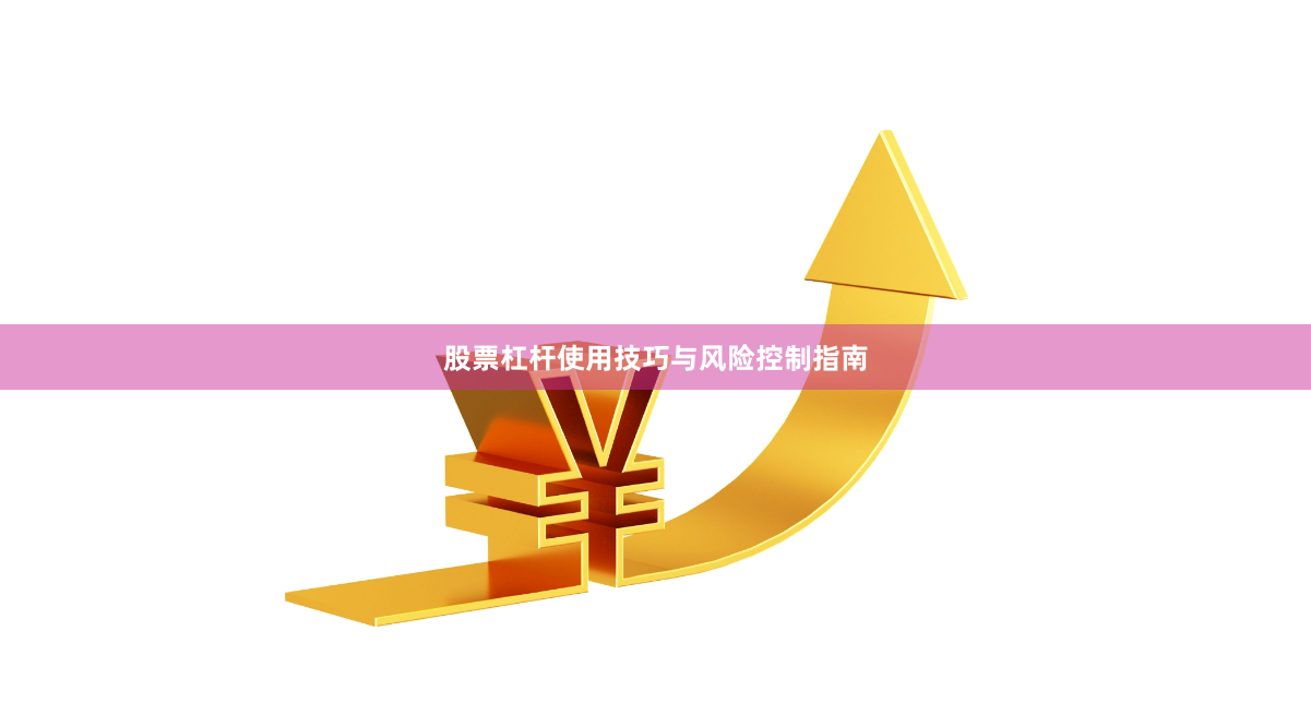 股票杠杆使用技巧与风险控制指南