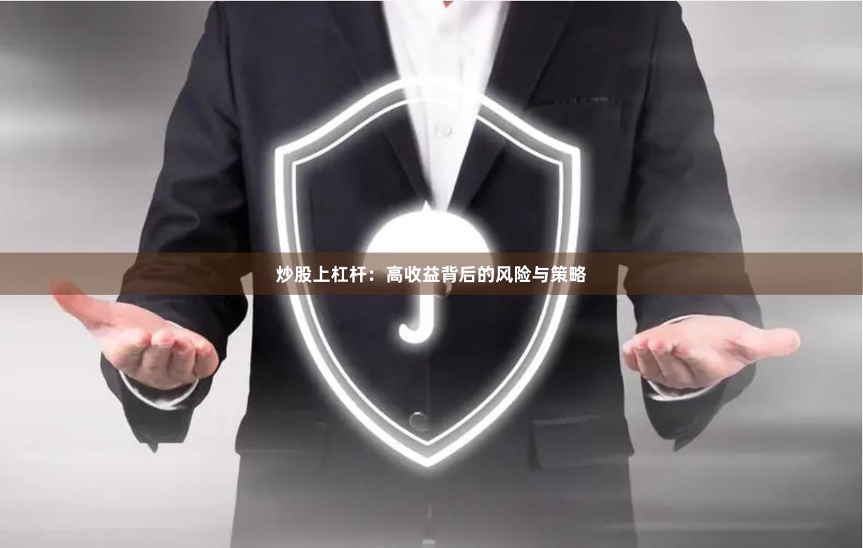 炒股上杠杆：高收益背后的风险与策略