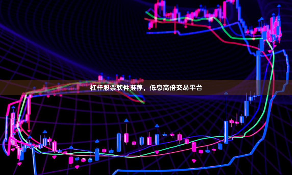杠杆股票软件推荐，低息高倍交易平台