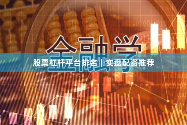 股票杠杆平台排名｜实盘配资推荐