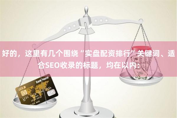 好的，这里有几个围绕“实盘配资排行”关键词、适合SEO收录的标题，均在以内：